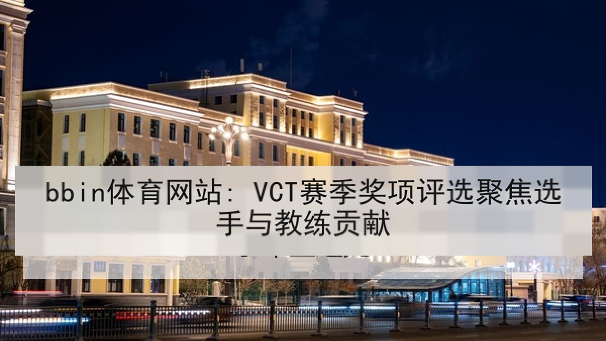 bbin体育网站: VCT赛季奖项评选聚焦选手与教练贡献