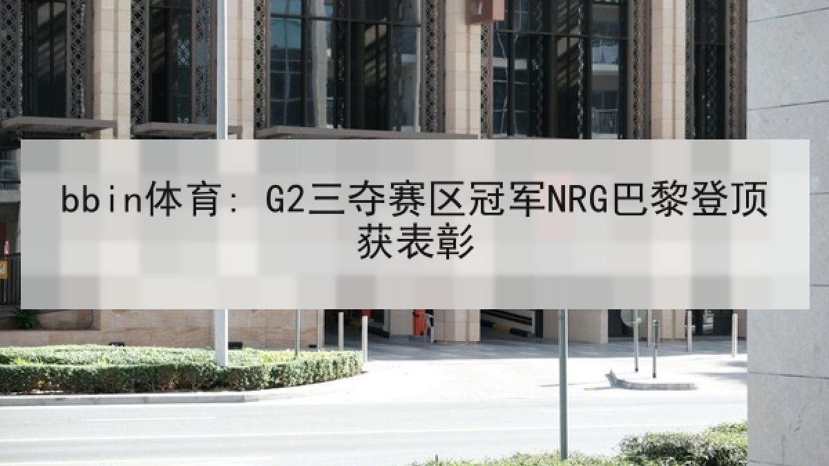 bbin体育: G2三夺赛区冠军NRG巴黎登顶获表彰