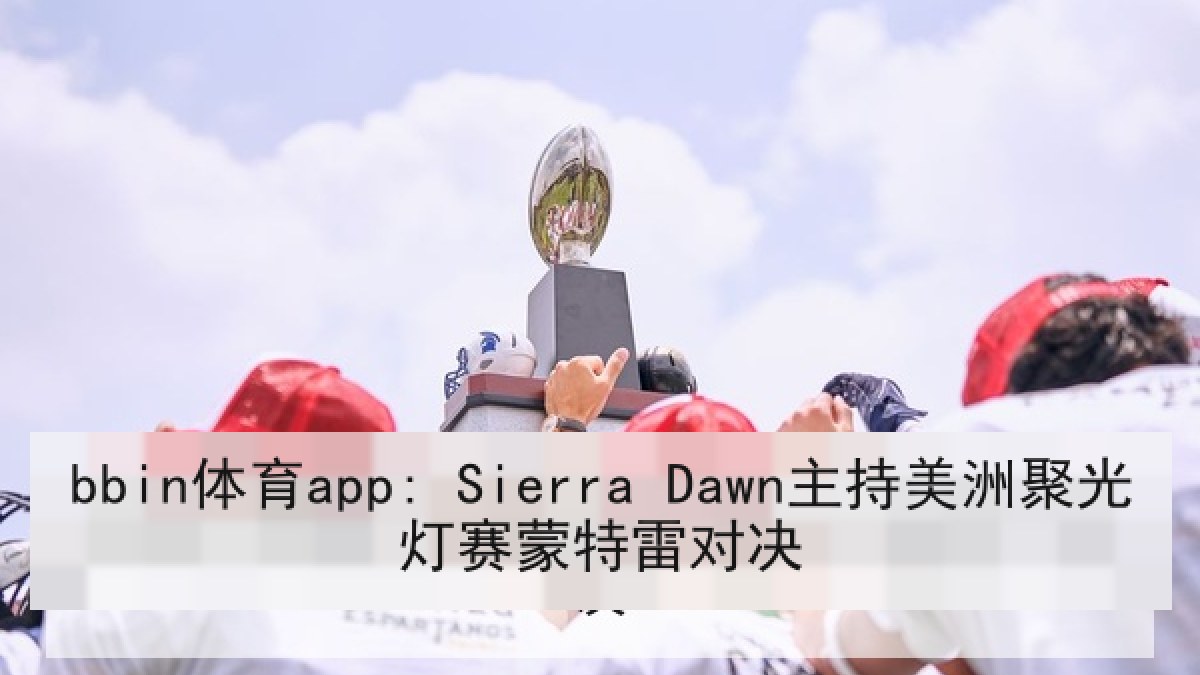 bbin体育app: Sierra Dawn主持美洲聚光灯赛蒙特雷对决