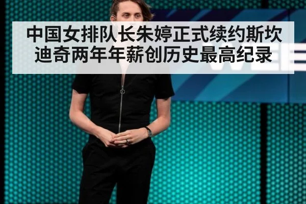 中国女排队长朱婷正式续约斯坎迪奇两年年薪创历史最高纪录