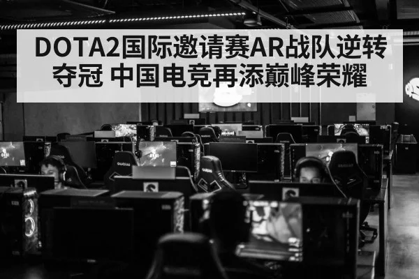 DOTA2国际邀请赛AR战队逆转夺冠 中国电竞再添巅峰荣耀