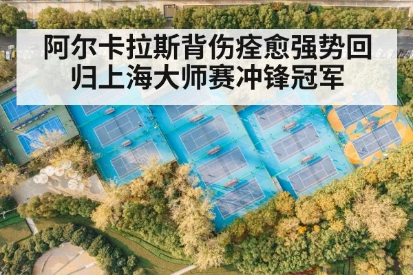 阿尔卡拉斯背伤痊愈强势回归上海大师赛冲锋冠军